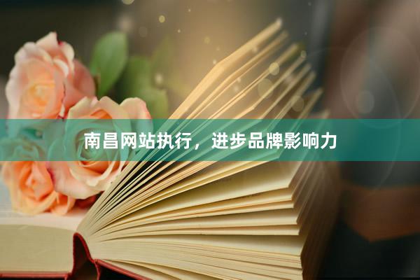 南昌网站执行，进步品牌影响力