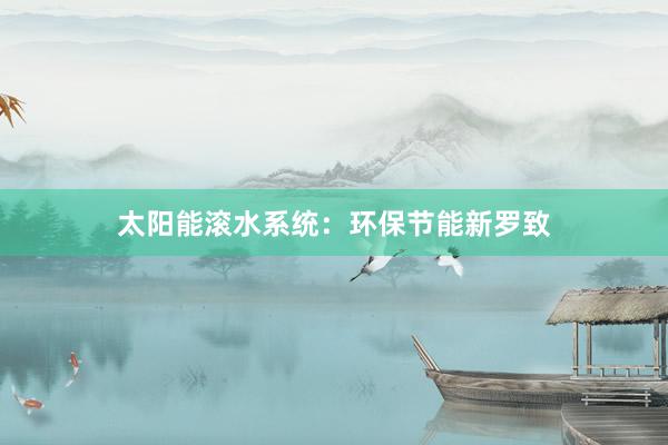 太阳能滚水系统：环保节能新罗致