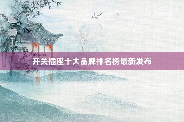 开关插座十大品牌排名榜最新发布